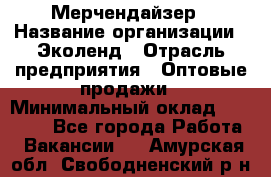 Мерчендайзер › Название организации ­ Эколенд › Отрасль предприятия ­ Оптовые продажи › Минимальный оклад ­ 18 000 - Все города Работа » Вакансии   . Амурская обл.,Свободненский р-н